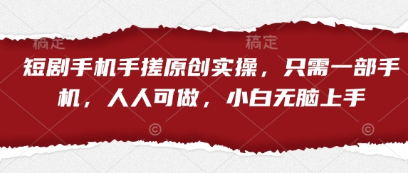 短剧手机手搓原创实操，只需一部手机，人人可做，小白无脑上手-菜菜网创