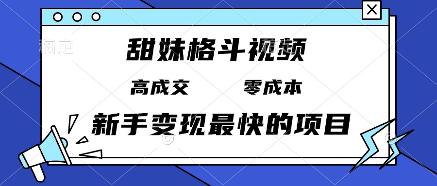 甜妹格斗视频，高成交零成本，，谁发谁火，新手变现最快的项目，日入3000+-菜菜网创