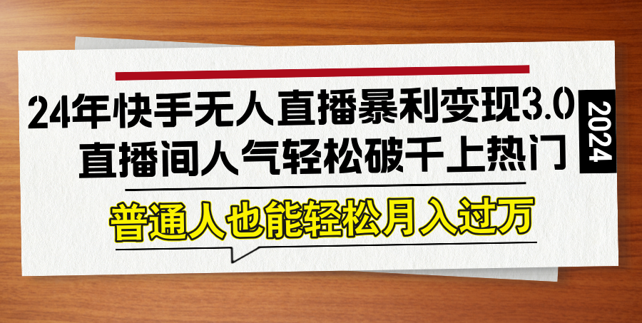 24年快手无人直播暴利变现3.0，直播间人气轻松破千上热门，普通人也能…-菜菜网创