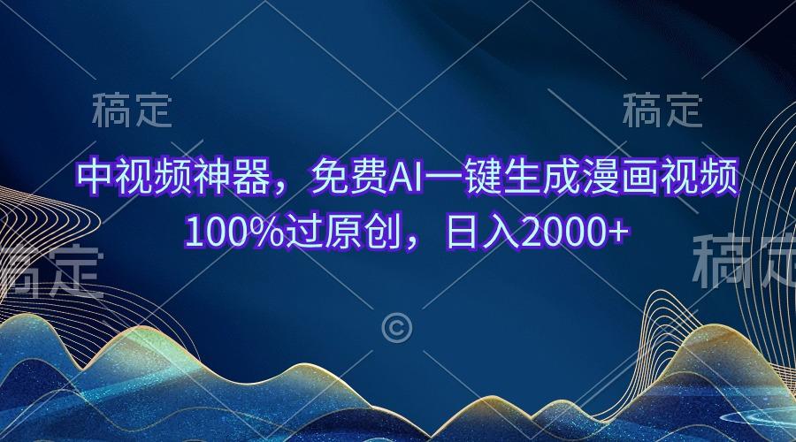 中视频神器，免费AI一键生成漫画视频100%过原创，日入2000+-菜菜网创