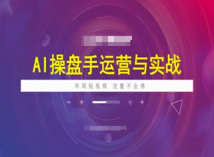 AI操盘手运营实战课程，布局短祝频，流量不会停-菜菜网创