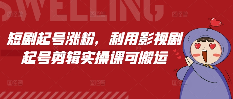 短剧起号涨粉，利用影视剧起号剪辑实操课可搬运-菜菜网创