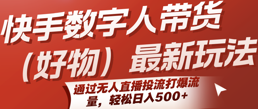 快手数字人带货（好物）最新玩法，通过无人直播投流打爆流量，轻松日入500+-菜菜网创