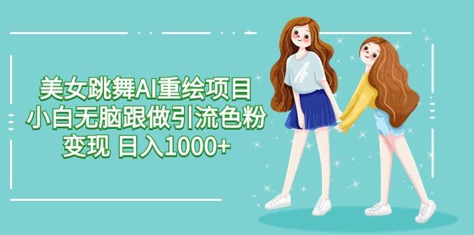 美女跳舞AI重绘项目 小白无脑跟做引流色粉变现 日入1000+-菜菜网创