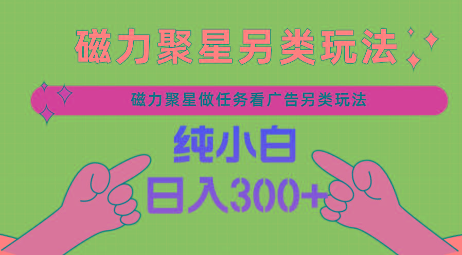 磁力聚星做任务看广告撸马扁，不靠流量另类玩法日入300+-菜菜网创