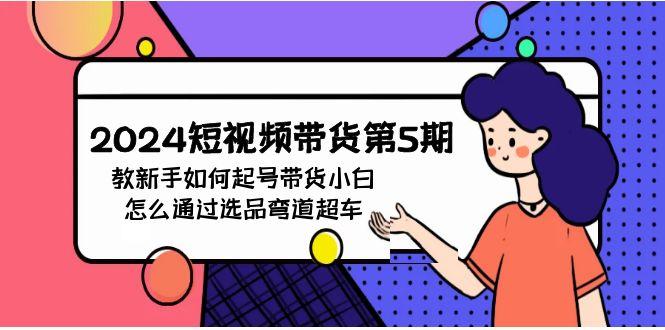 (9844期)2024短视频带货第5期，教新手如何起号，带货小白怎么通过选品弯道超车-菜菜网创