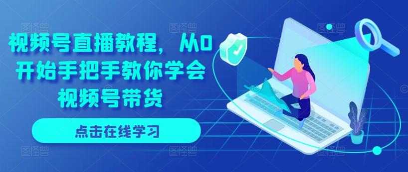 视频号直播教程，从0开始手把手教你学会视频号带货-菜菜网创