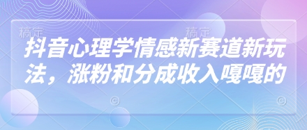 抖音心理学情感新赛道新玩法，涨粉和分成收入嘎嘎的-菜菜网创