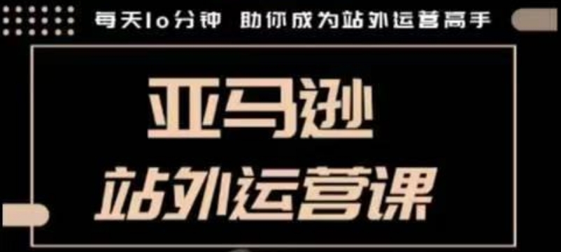 聪明的跨境人都在学的亚马逊站外运营课，每天10分钟，手把手教你成为站外运营高手-菜菜网创