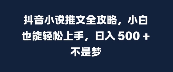 抖音小说推文全攻略，小白也能轻松上手，日入 5张+ 不是梦【揭秘】-菜菜网创