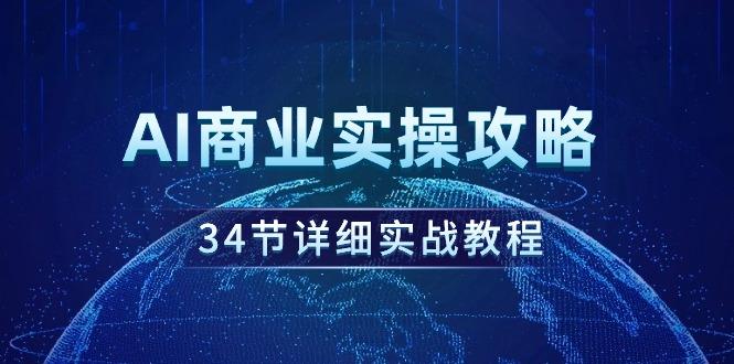 (9421期)AI商业实操攻略，34节详细实战教程！-菜菜网创