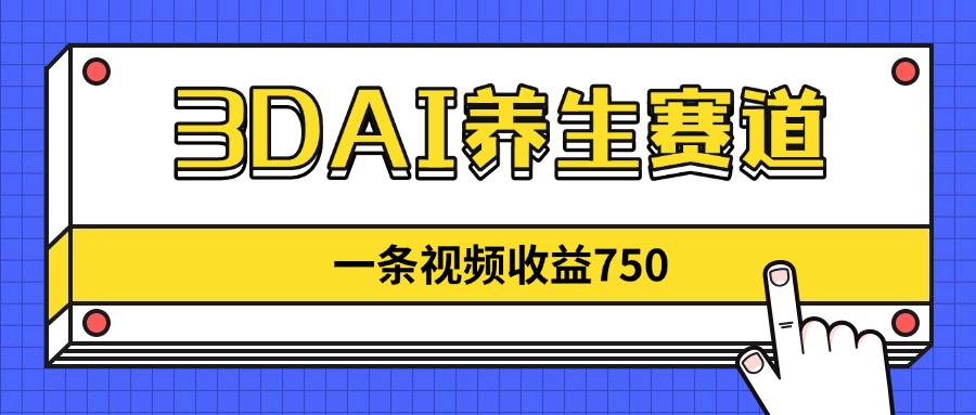 3DAI养生赛道，一条视频赚了750，新蓝海，目前做的人不多！-菜菜网创