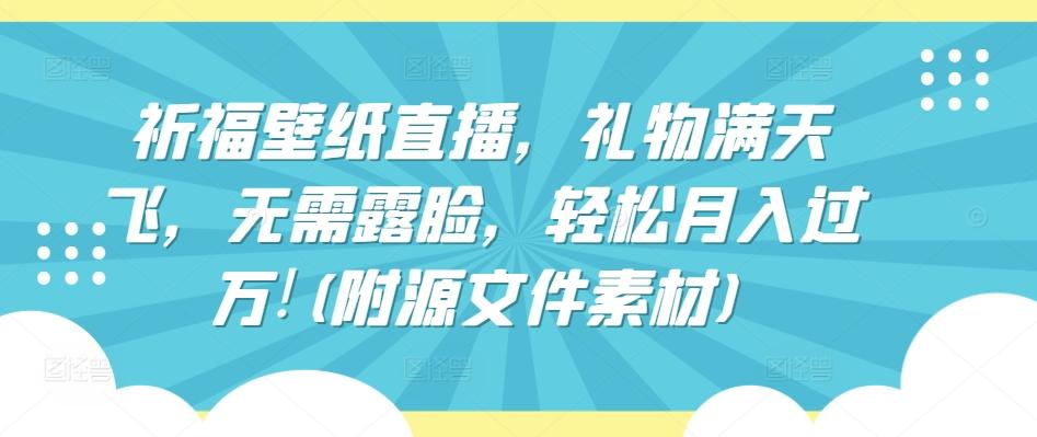 祈福壁纸直播，礼物满天飞，无需露脸，轻松月入过万!(附源文件素材)【揭秘】-菜菜网创