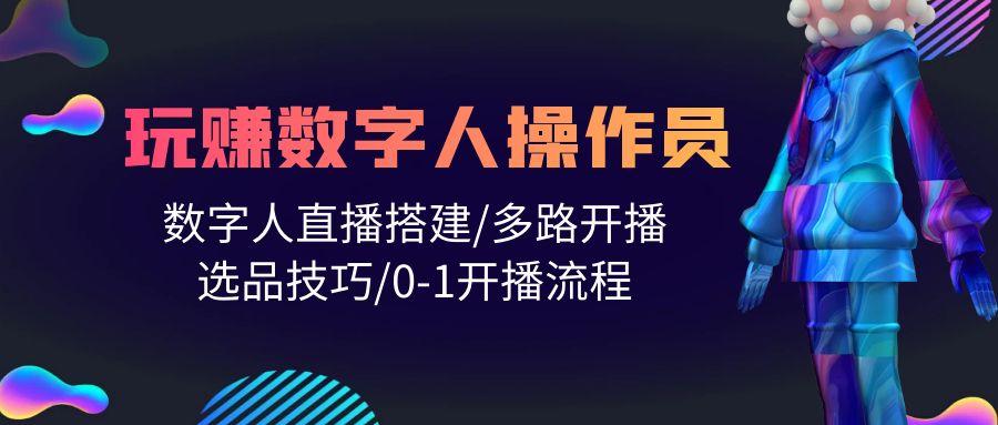 (10062期)人人都能玩赚数字人操作员 数字人直播搭建/多路开播/选品技巧/0-1开播流程-菜菜网创