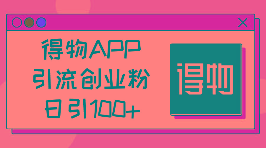 得物APP引流创业粉，日引100+-菜菜网创