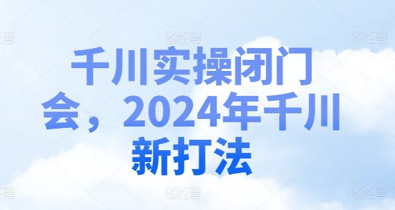 千川实操闭门会，2024年千川新打法-菜菜网创