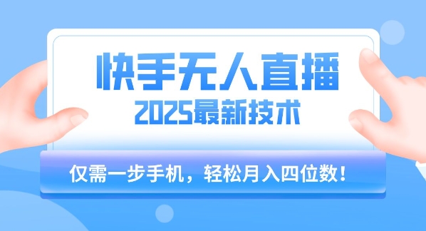 【快手无人直播】2025年最新玩法，只需一部手机，轻松月入四位数【揭秘】-菜菜网创