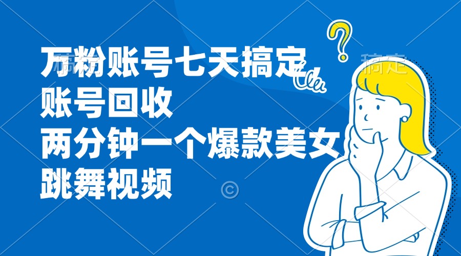 万粉账号七天搞定，账号回收，两分钟一个爆款美女跳舞视频-菜菜网创