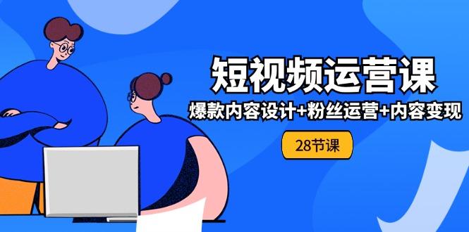 0基础学习短视频运营-全套实战课，爆款内容设计+粉丝运营+内容变现(28节-菜菜网创