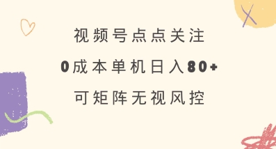 视频号点点关注，0成本单号80+，可矩阵，绿色正规，长期稳定【揭秘】-菜菜网创