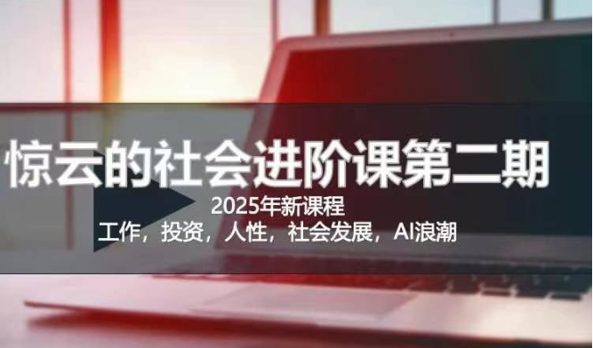 2025惊云社会进阶课(全新课程)，如果你要让自己的人生变清晰化社会化的话 这是我必推的一门课-菜菜网创