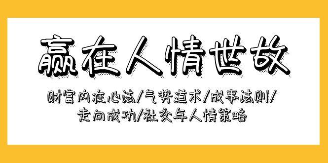 (9959期)赢在-人情世故：财富内在心法/气势道术/成事法则/走向成功/社交与人情策略-菜菜网创