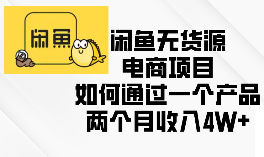闲鱼无货源电商项目，如何通过一个产品两个月收入4W+-菜菜网创