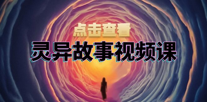 灵异故事视频课：文案、剪辑流程、画面处理及封面制作，助力创作者盈利-菜菜网创