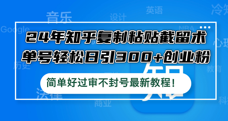 24年知乎复制粘贴截留术，单号轻松日引300+创业粉，简单好过审不封号最…-菜菜网创
