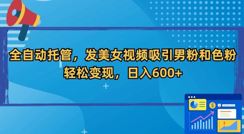 全自动托管，发美女视频吸引男粉和色粉，轻松变现，日入600+【揭秘】-菜菜网创