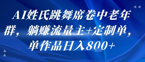 AI姓氏跳舞席卷中老年群，躺挣流量主+定制单，单作品日入8张-菜菜网创
