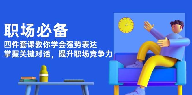 职场必备，四件套课教你学会强势表达，掌握关键对话，提升职场竞争力-菜菜网创
