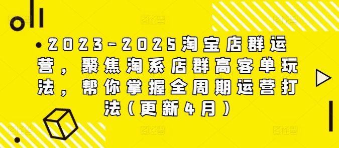 2023-2025淘宝店群运营，聚焦淘系店群高客单玩法，帮你掌握全周期运营打法(更新4月)-菜菜网创