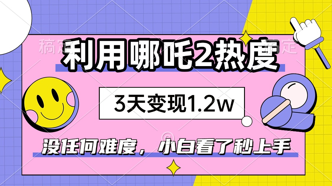 如何利用哪吒2爆火，3天赚1.2W，没有任何难度，小白看了秒学会，抓紧时…-菜菜网创