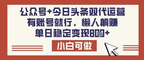 公众号+今日头条双代运营，有账号就行，单日稳定变现8张【揭秘】-菜菜网创