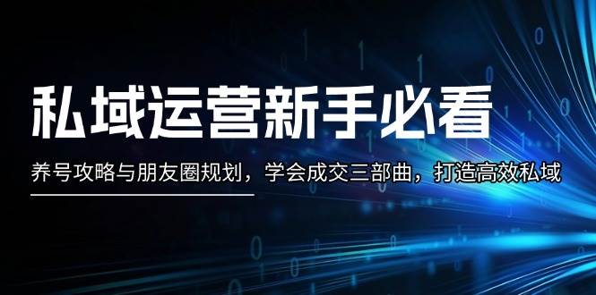 私域运营新手必看：养号攻略与朋友圈规划，学会成交三部曲，打造高效私域-菜菜网创