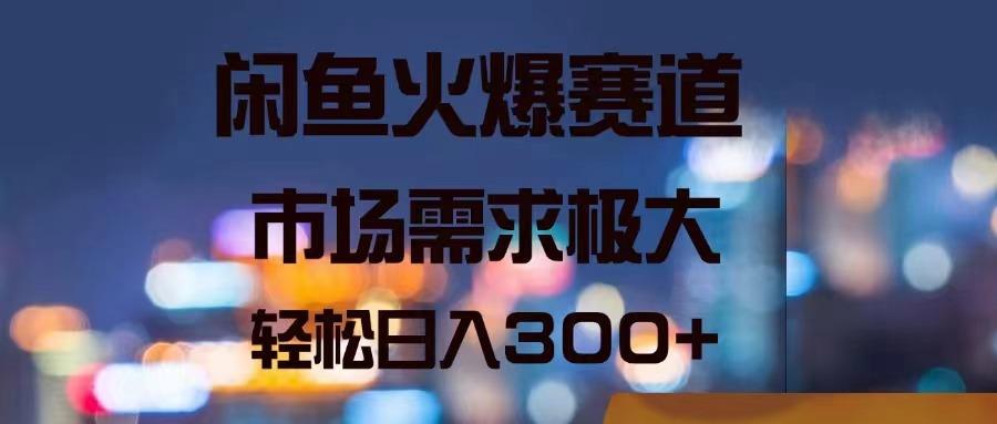 闲鱼火爆赛道，市场需求极大，轻松日入300+-菜菜网创