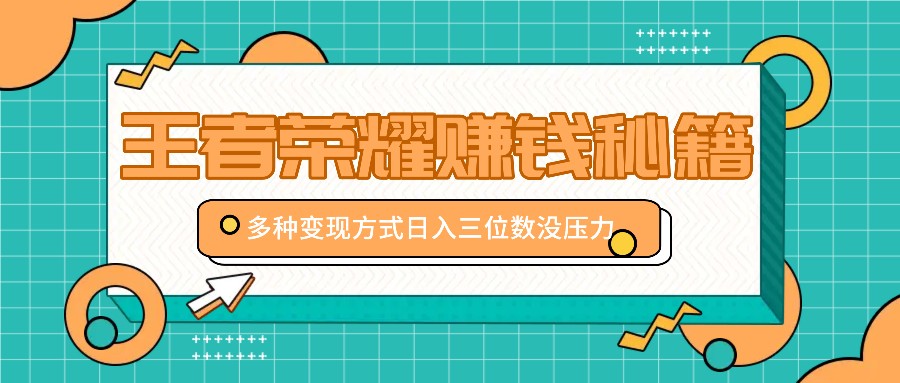 王者荣耀赚钱秘籍，多种变现方式，日入三位数没压力【附送资料】-菜菜网创