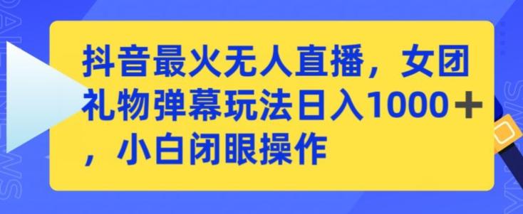 抖音最火无人直播，女团礼物弹幕玩法，日赚一千＋，小白闭眼操作【揭秘】-菜菜网创