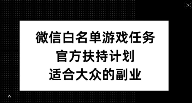微信白名单游戏任务，官方扶持计划，适合大众的副业【揭秘】-菜菜网创