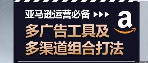 亚马逊运营必备，多广告工具及多渠道组合打法-菜菜网创