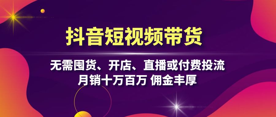 抖音短视频带货：无需囤货、开店、直播或付费投流，月销十万百万 佣金丰厚-菜菜网创