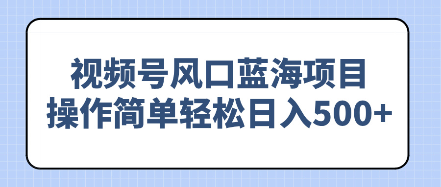 视频号风口蓝海项目，操作简单轻松日入500+-菜菜网创
