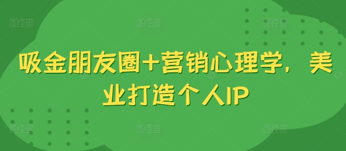 吸金朋友圈+营销心理学，美业打造个人IP-菜菜网创