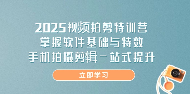 2025视频拍剪特训营，掌握软件基础与特效，手机拍摄剪辑一站式提升-菜菜网创