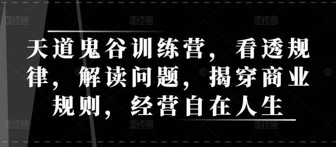 天道鬼谷训练营，看透规律，解读问题，揭穿商业规则，经营自在人生-菜菜网创