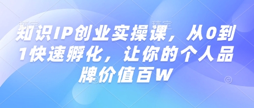 知识IP创业实操课，从0到1快速孵化，让你的个人品牌价值百W-菜菜网创