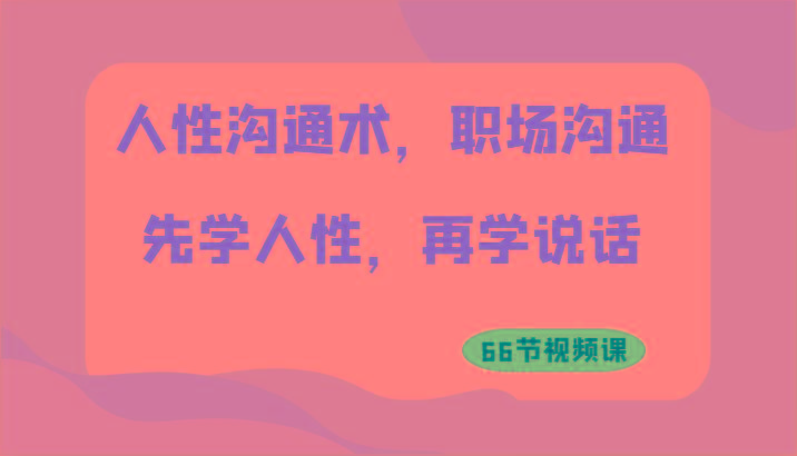 人性沟通术，职场沟通：先学人性，再学说话(66节视频课)-菜菜网创