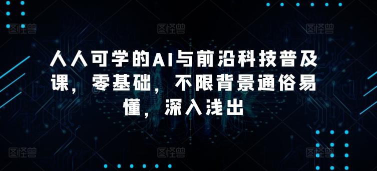 人人可学的AI与前沿科技普及课，零基础，不限背景通俗易懂，深入浅出-菜菜网创