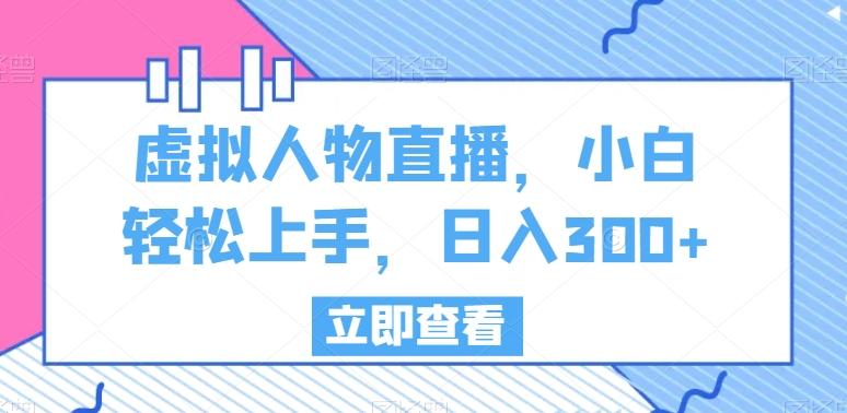 虚拟人物直播，小白轻松上手，日入300+【揭秘】-菜菜网创